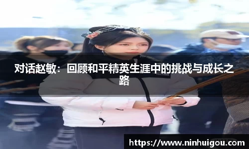 对话赵敏：回顾和平精英生涯中的挑战与成长之路