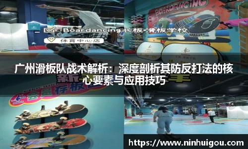 广州滑板队战术解析：深度剖析其防反打法的核心要素与应用技巧