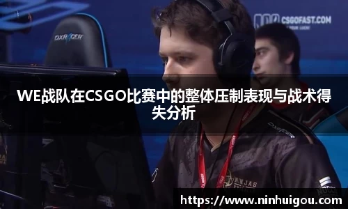WE战队在CSGO比赛中的整体压制表现与战术得失分析