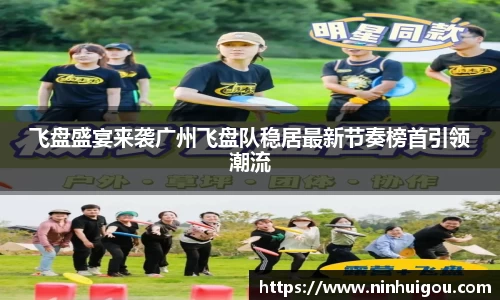 飞盘盛宴来袭广州飞盘队稳居最新节奏榜首引领潮流