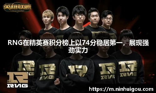 RNG在精英赛积分榜上以74分稳居第一，展现强劲实力
