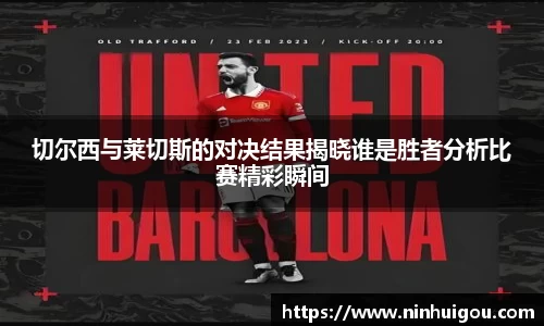 切尔西与莱切斯的对决结果揭晓谁是胜者分析比赛精彩瞬间