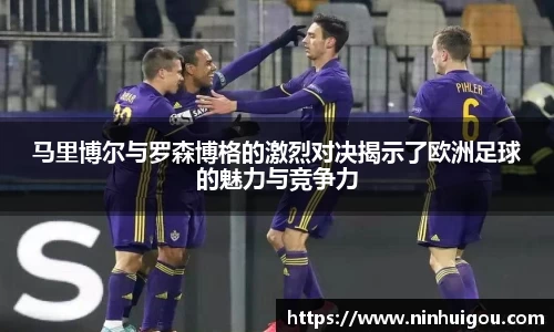 马里博尔与罗森博格的激烈对决揭示了欧洲足球的魅力与竞争力