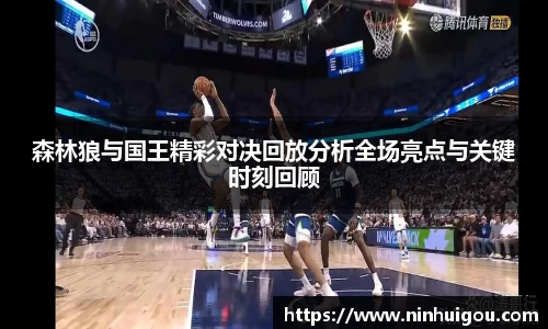 森林狼与国王精彩对决回放分析全场亮点与关键时刻回顾