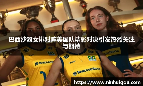 巴西沙滩女排对阵美国队精彩对决引发热烈关注与期待
