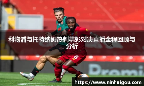 利物浦与托特纳姆热刺精彩对决直播全程回顾与分析