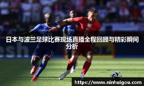 日本与波兰足球比赛现场直播全程回顾与精彩瞬间分析
