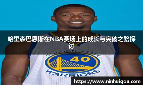 哈里森巴恩斯在NBA赛场上的成长与突破之路探讨
