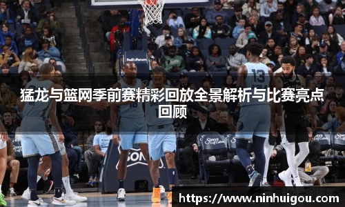 猛龙与篮网季前赛精彩回放全景解析与比赛亮点回顾