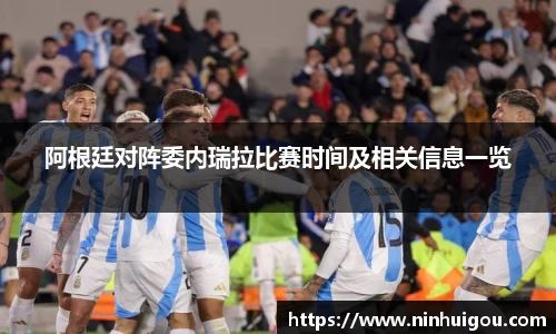 阿根廷对阵委内瑞拉比赛时间及相关信息一览