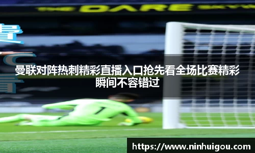曼联对阵热刺精彩直播入口抢先看全场比赛精彩瞬间不容错过
