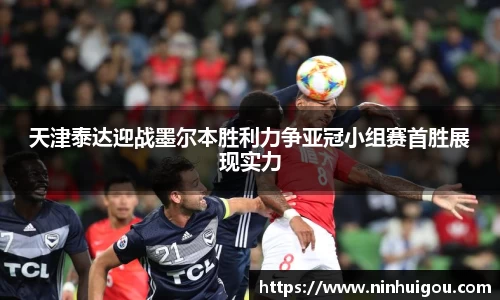 天津泰达迎战墨尔本胜利力争亚冠小组赛首胜展现实力