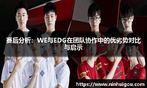 赛后分析：WE与EDG在团队协作中的优劣势对比与启示