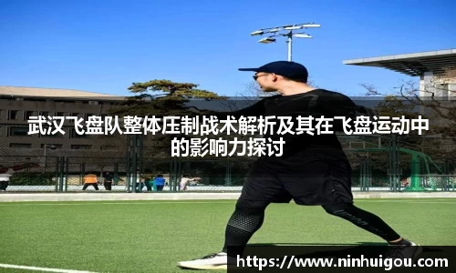 武汉飞盘队整体压制战术解析及其在飞盘运动中的影响力探讨