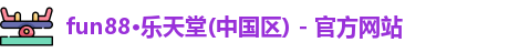 fun88·乐天堂(中国区) - 官方网站